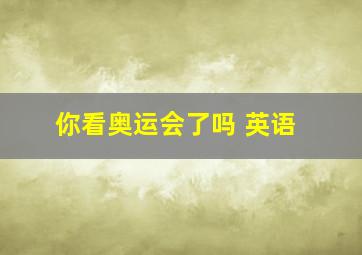 你看奥运会了吗 英语